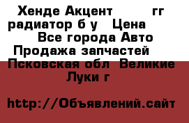 Хенде Акцент 1995-99гг радиатор б/у › Цена ­ 2 700 - Все города Авто » Продажа запчастей   . Псковская обл.,Великие Луки г.